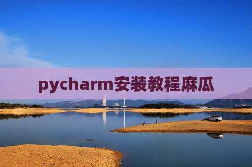 pycharm安装教程麻瓜 pycharm安装教程麻瓜
